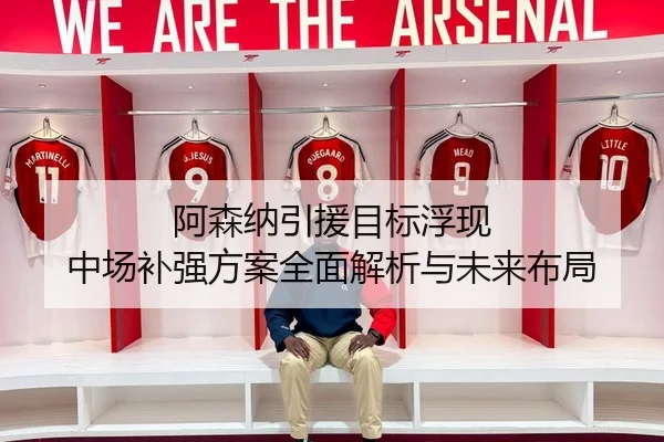 阿森纳引援目标浮现 中场补强方案全面解析与未来布局