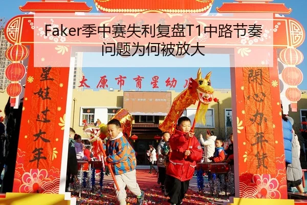 Faker季中赛失利复盘T1中路节奏问题为何被放大